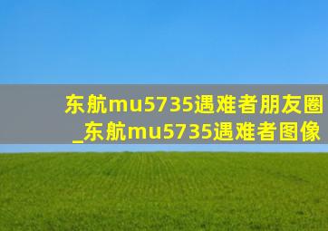 东航mu5735遇难者朋友圈_东航mu5735遇难者图像