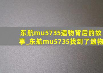 东航mu5735遗物背后的故事_东航mu5735找到了遗物