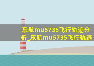 东航mu5735飞行轨迹分析_东航mu5735飞行轨迹