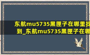 东航mu5735黑匣子在哪里找到_东航mu5735黑匣子在哪里