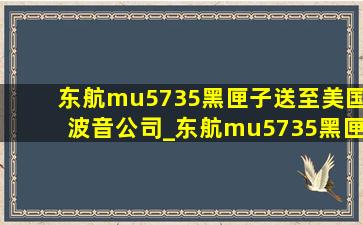 东航mu5735黑匣子送至美国波音公司_东航mu5735黑匣子送往北京