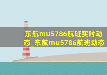 东航mu5786航班实时动态_东航mu5786航班动态