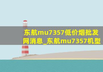 东航mu7357(低价烟批发网)消息_东航mu7357机型