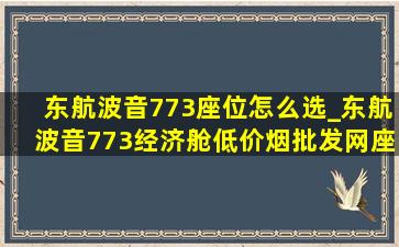 东航波音773座位怎么选_东航波音773经济舱(低价烟批发网)座位