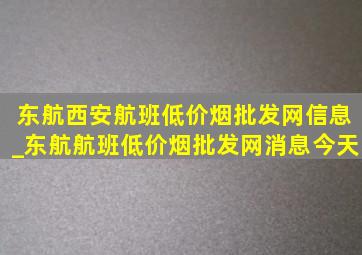 东航西安航班(低价烟批发网)信息_东航航班(低价烟批发网)消息今天