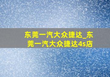 东莞一汽大众捷达_东莞一汽大众捷达4s店