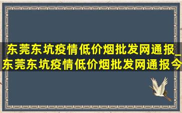 东莞东坑疫情(低价烟批发网)通报_东莞东坑疫情(低价烟批发网)通报今日情况