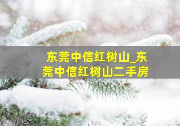 东莞中信红树山_东莞中信红树山二手房