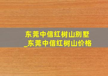 东莞中信红树山别墅_东莞中信红树山价格