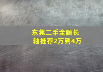 东莞二手全顺长轴推荐2万到4万