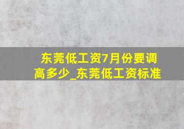 东莞低工资7月份要调高多少_东莞低工资标准