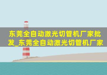 东莞全自动激光切管机厂家批发_东莞全自动激光切管机厂家