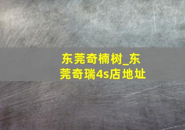 东莞奇楠树_东莞奇瑞4s店地址