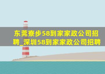 东莞寮步58到家家政公司招聘_深圳58到家家政公司招聘