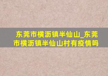 东莞市横沥镇半仙山_东莞市横沥镇半仙山村有疫情吗