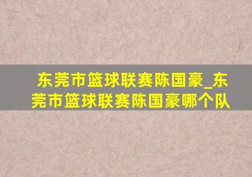 东莞市篮球联赛陈国豪_东莞市篮球联赛陈国豪哪个队