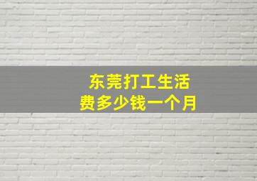 东莞打工生活费多少钱一个月