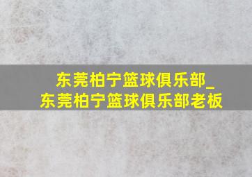 东莞柏宁篮球俱乐部_东莞柏宁篮球俱乐部老板