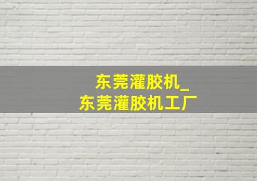 东莞灌胶机_东莞灌胶机工厂