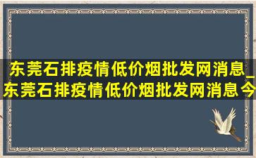 东莞石排疫情(低价烟批发网)消息_东莞石排疫情(低价烟批发网)消息今天公布