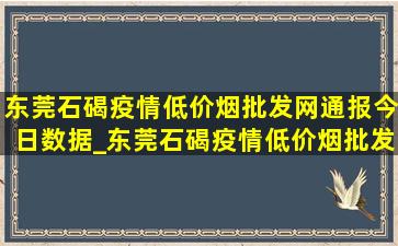 东莞石碣疫情(低价烟批发网)通报今日数据_东莞石碣疫情(低价烟批发网)通报