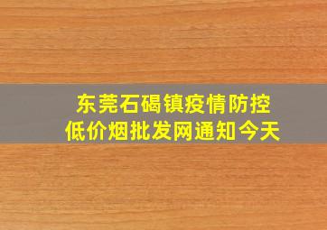 东莞石碣镇疫情防控(低价烟批发网)通知今天