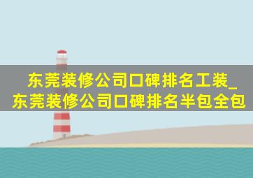 东莞装修公司口碑排名工装_东莞装修公司口碑排名半包全包