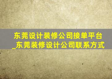 东莞设计装修公司接单平台_东莞装修设计公司联系方式