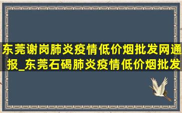 东莞谢岗肺炎疫情(低价烟批发网)通报_东莞石碣肺炎疫情(低价烟批发网)通报