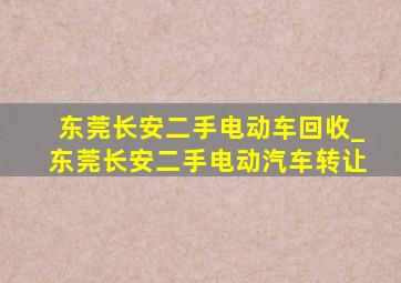 东莞长安二手电动车回收_东莞长安二手电动汽车转让