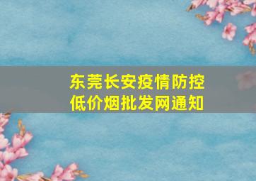 东莞长安疫情防控(低价烟批发网)通知