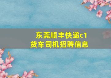 东莞顺丰快递c1货车司机招聘信息