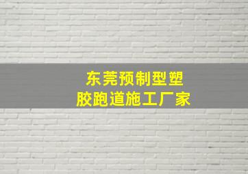 东莞预制型塑胶跑道施工厂家