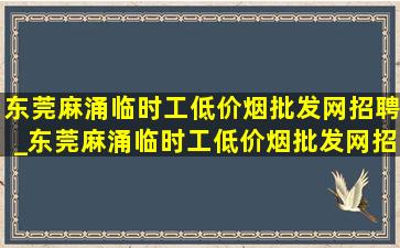 东莞麻涌临时工(低价烟批发网)招聘_东莞麻涌临时工(低价烟批发网)招聘信息