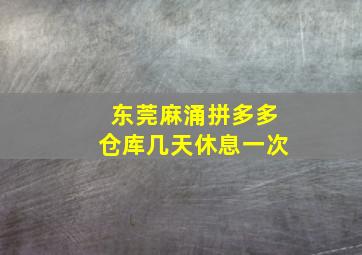 东莞麻涌拼多多仓库几天休息一次