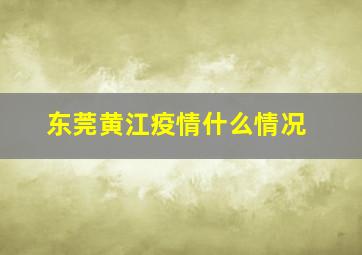 东莞黄江疫情什么情况