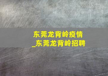 东莞龙背岭疫情_东莞龙背岭招聘