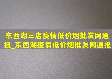 东西湖三店疫情(低价烟批发网)通报_东西湖疫情(低价烟批发网)通报