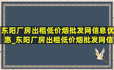 东阳厂房出租(低价烟批发网)信息优惠_东阳厂房出租(低价烟批发网)信息