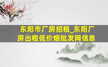 东阳市厂房招租_东阳厂房出租(低价烟批发网)信息