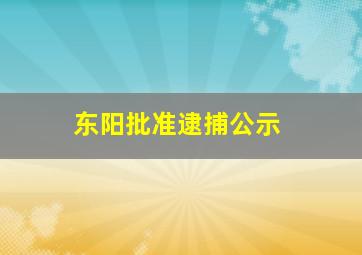 东阳批准逮捕公示