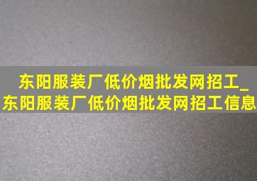 东阳服装厂(低价烟批发网)招工_东阳服装厂(低价烟批发网)招工信息