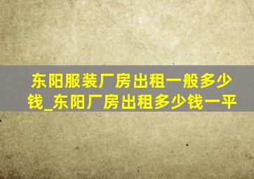 东阳服装厂房出租一般多少钱_东阳厂房出租多少钱一平