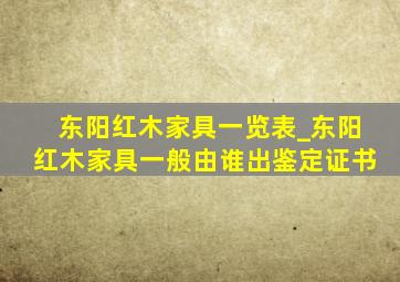 东阳红木家具一览表_东阳红木家具一般由谁出鉴定证书