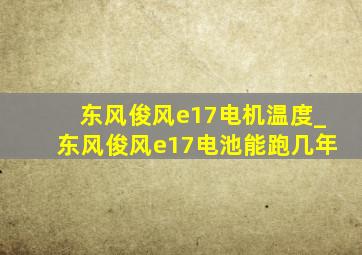 东风俊风e17电机温度_东风俊风e17电池能跑几年