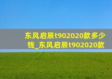 东风启辰t902020款多少钱_东风启辰t902020款