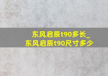 东风启辰t90多长_东风启辰t90尺寸多少