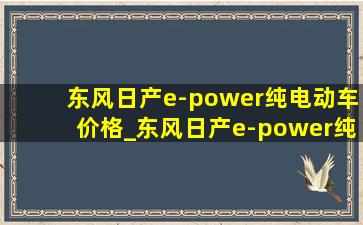 东风日产e-power纯电动车价格_东风日产e-power纯电动车