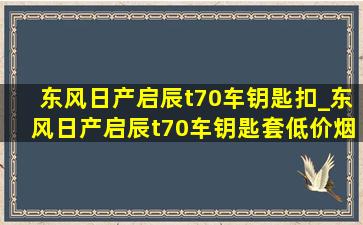 东风日产启辰t70车钥匙扣_东风日产启辰t70车钥匙套(低价烟批发网)款