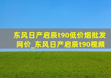 东风日产启辰t90(低价烟批发网)价_东风日产启辰t90视频